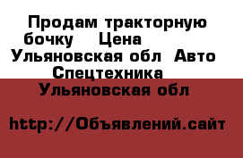 Продам тракторную бочку  › Цена ­ 21 000 - Ульяновская обл. Авто » Спецтехника   . Ульяновская обл.